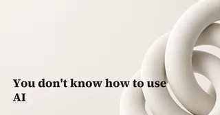 You don't know how to use AI