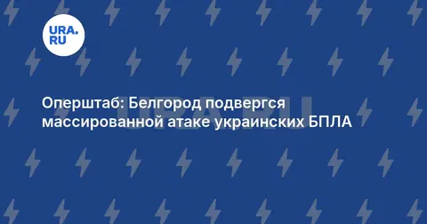 Оперштаб: Белгород подвергся массированной атаке украинских БПЛА