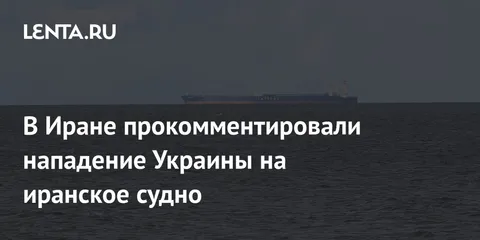 В Иране прокомментировали нападение Украины на иранское судно