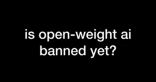 Is open-weight AI banned yet?