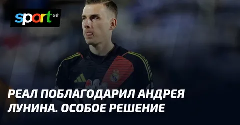 Реал поблагодарил Андрея Лунина. Особое решение