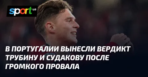 В Португалии вынесли вердикт Трубину и Судакову после громкого провала