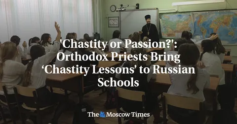 'Chastity or Passion?': Orthodox Priests Bring ‘Chastity Lessons’ to Russian Schools