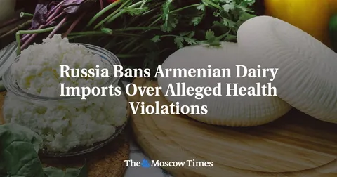 Russia Bans Armenian Dairy Imports Over Alleged Health Violations