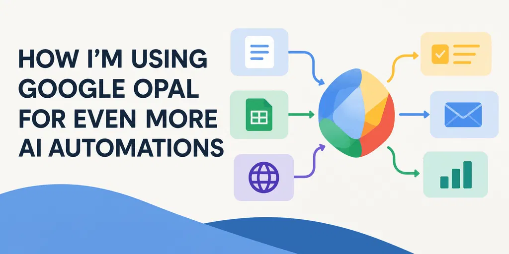 How I’m Using Google Opal for Even More AI Automations