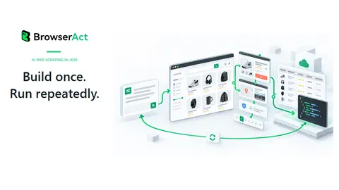 BrowserAct AI Web Scraper in 2026: Build Once, Run Repeatedly
